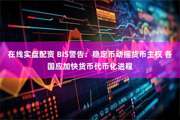 在线实盘配资 BIS警告：稳定币动摇货币主权 各国应加快货币代币化进程