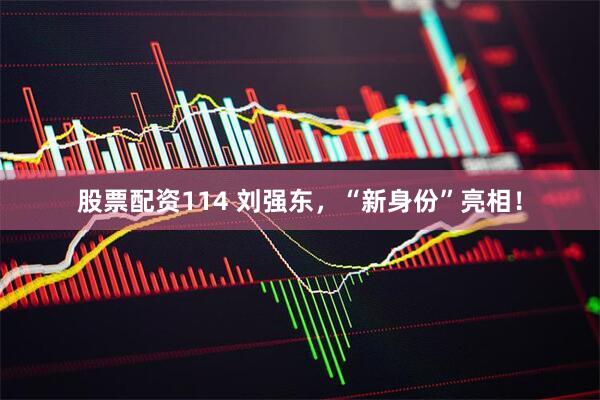股票配资114 刘强东，“新身份”亮相！