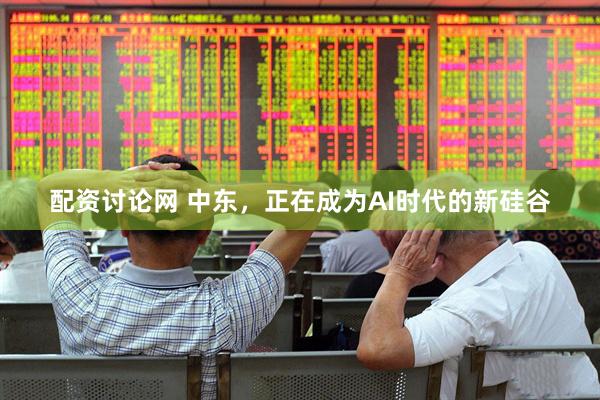 配资讨论网 中东，正在成为AI时代的新硅谷