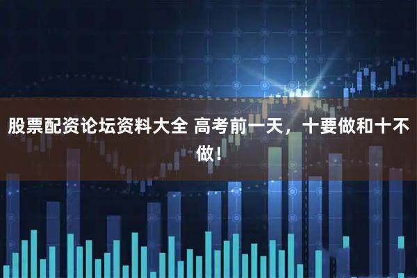 股票配资论坛资料大全 高考前一天，十要做和十不做！