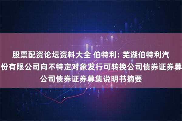 股票配资论坛资料大全 伯特利: 芜湖伯特利汽车安全系统股份有限公司向不特定对象发行可转换公司债券证券募集说明书摘要