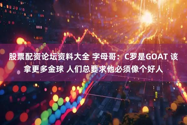 股票配资论坛资料大全 字母哥：C罗是GOAT 该拿更多金球 人们总要求他必须像个好人