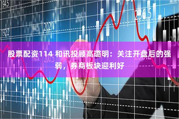 股票配资114 和讯投顾高璐明：关注开盘后的强弱，券商板块迎利好