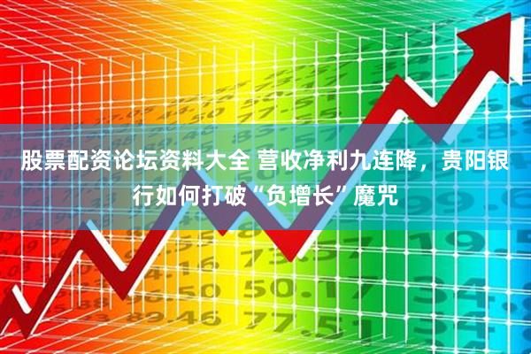 股票配资论坛资料大全 营收净利九连降，贵阳银行如何打破“负增长”魔咒