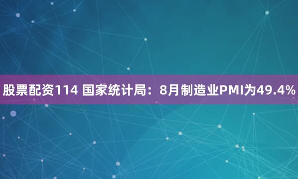 股票配资114 国家统计局：8月制造业PMI为49.4%