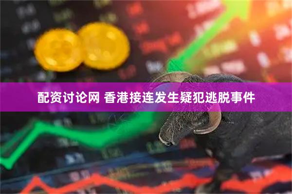 配资讨论网 香港接连发生疑犯逃脱事件