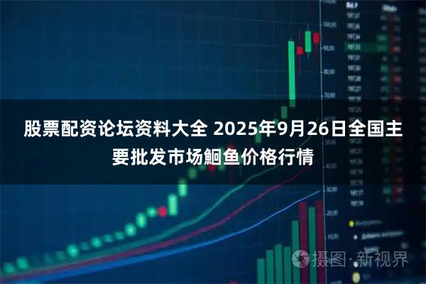 股票配资论坛资料大全 2025年9月26日全国主要批发市场鮰鱼价格行情
