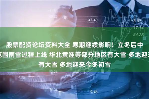 股票配资论坛资料大全 寒潮继续影响！立冬后中东部最大范围雨雪过程上线 华北黄淮等部分地区有大雪 多地迎来今冬初雪