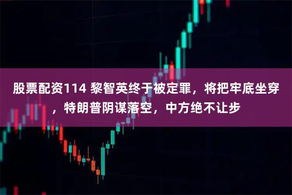 股票配资114 黎智英终于被定罪，将把牢底坐穿，特朗普阴谋落空，中方绝不让步