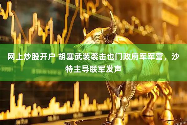 网上炒股开户 胡塞武装袭击也门政府军军营，沙特主导联军发声